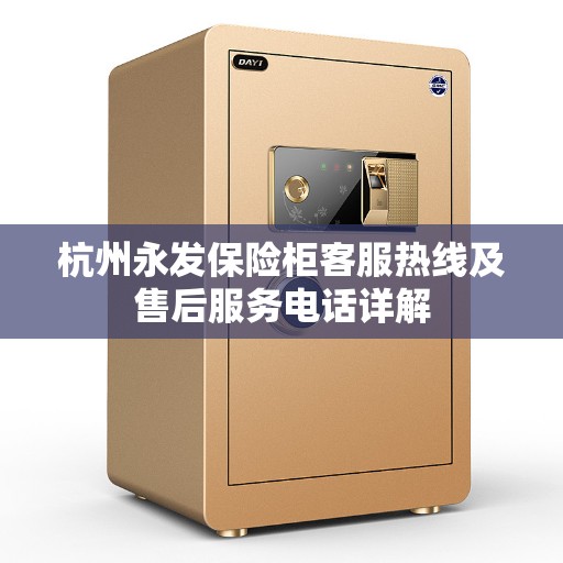 杭州永发保险柜客服热线及售后服务电话详解 杭州永发保险柜客服热线及售后服务电话详解