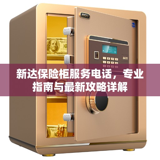 新达保险柜服务电话，专业指南与最新攻略详解