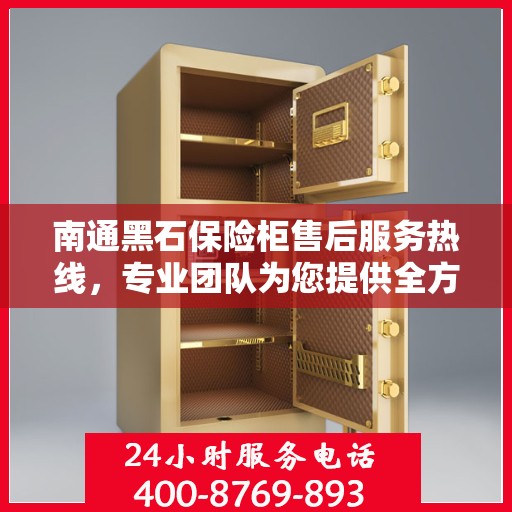 南通黑石保险柜售后服务热线，专业团队为您提供全方位售后支持