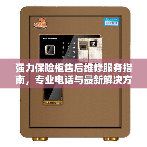 强力保险柜售后维修服务指南，专业电话与最新解决方案