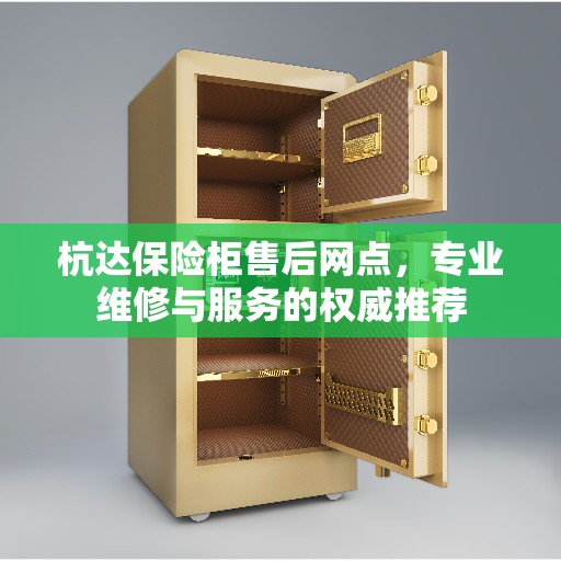 杭达保险柜售后网点，专业维修与服务的权威推荐