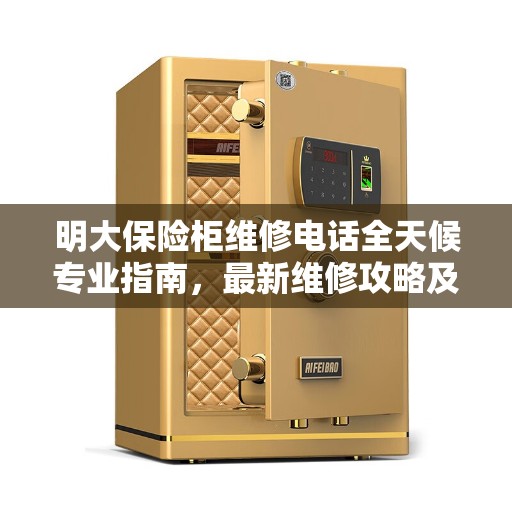 明大保险柜维修电话全天候专业指南，最新维修攻略及24小时热线服务