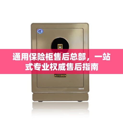 通用保险柜售后总部，一站式专业权威售后指南
