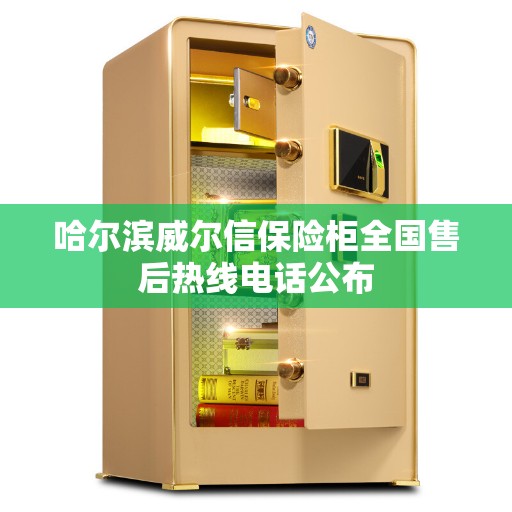 哈尔滨威尔信保险柜全国售后热线电话公布