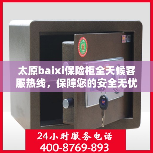 太原baixi保险柜全天候客服热线，保障您的安全无忧