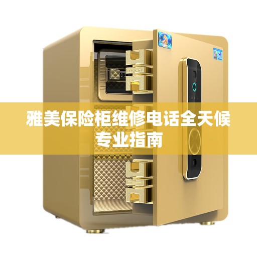 雅美保险柜维修电话全天候专业指南