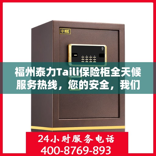 福州泰力Taili保险柜全天候服务热线，您的安全，我们随时守护