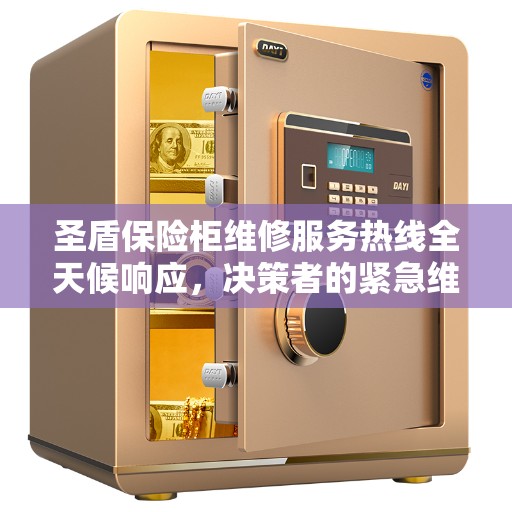 圣盾保险柜维修服务热线全天候响应，决策者的紧急维修指南