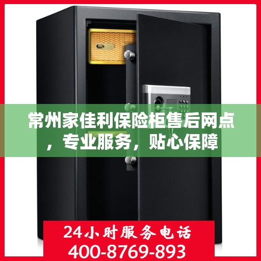 常州家佳利保险柜售后网点，专业服务，贴心保障