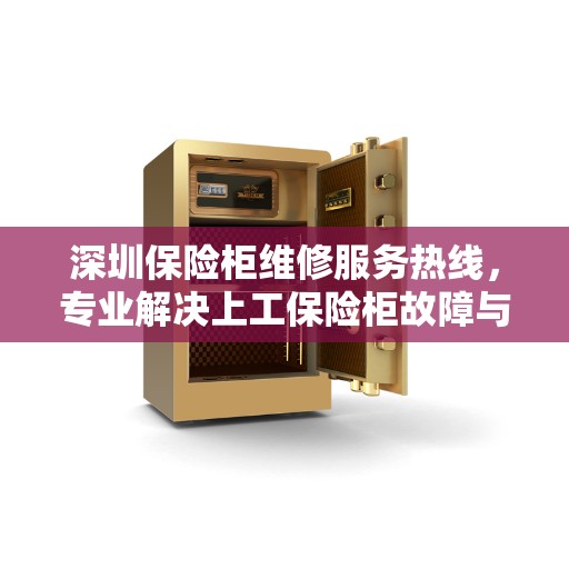 深圳保险柜维修服务热线，专业解决上工保险柜故障与电话查询