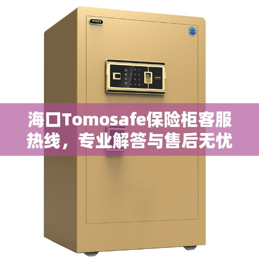 海口Tomosafe保险柜客服热线，专业解答与售后无忧