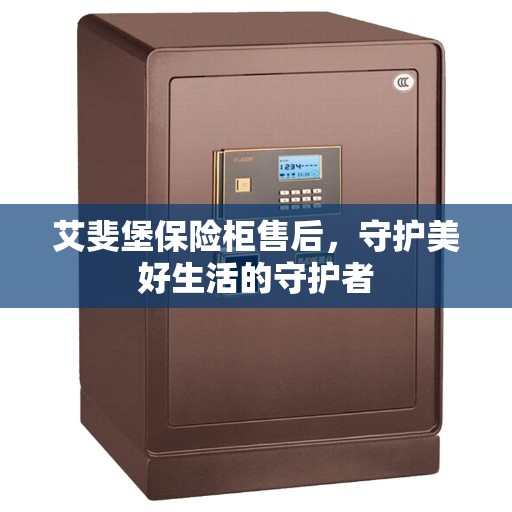 艾斐堡保险柜售后，守护美好生活的守护者
