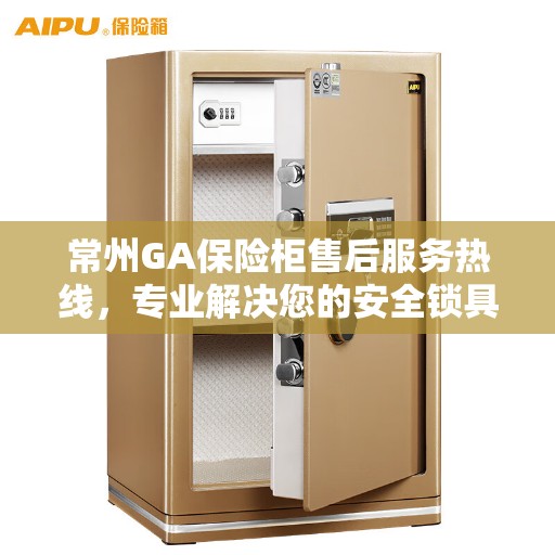 常州GA保险柜售后服务热线，专业解决您的安全锁具问题