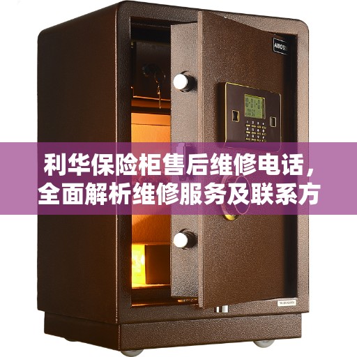 利华保险柜售后维修电话，全面解析维修服务及联系方式