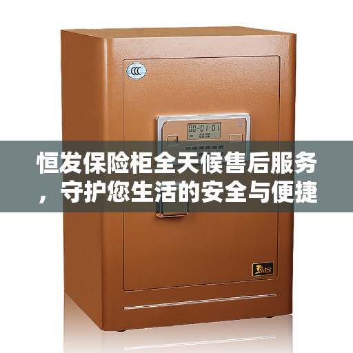 恒发保险柜全天候售后服务,守护您生活的安全与便捷,成为美好生活的缔造者 恒发保险柜全天候售后服务,守护您生活的安全与便捷,成为美好生活的缔造者