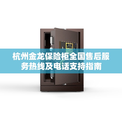 杭州金龙保险柜全国售后服务热线及电话支持指南