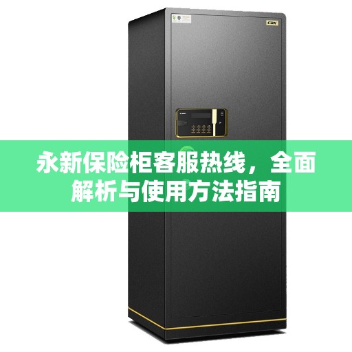 永新保险柜客服热线，全面解析与使用方法指南
