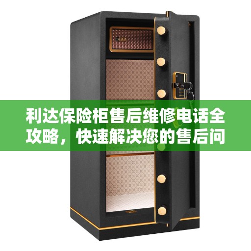 利达保险柜售后维修电话全攻略，快速解决您的售后问题