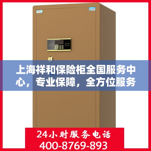 上海祥和保险柜全国服务中心，专业保障，全方位服务