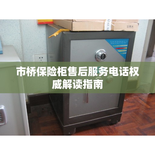 市桥保险柜售后服务电话权威解读指南