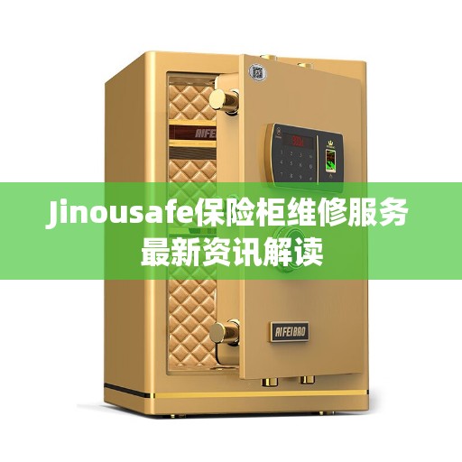 Jinousafe保险柜维修服务最新资讯解读