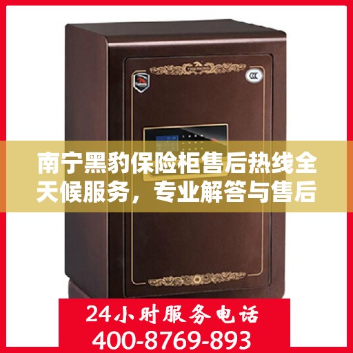 南宁黑豹保险柜售后热线全天候服务，专业解答与售后支持