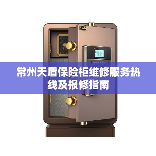 常州天盾保险柜维修服务热线及报修指南