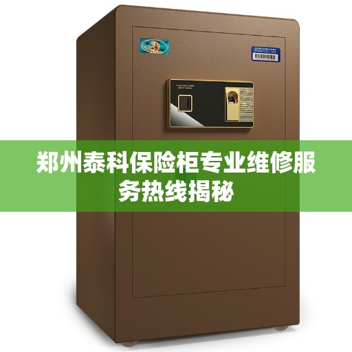 郑州泰科保险柜专业维修服务热线揭秘 郑州泰科保险柜专业维修服务热线揭秘