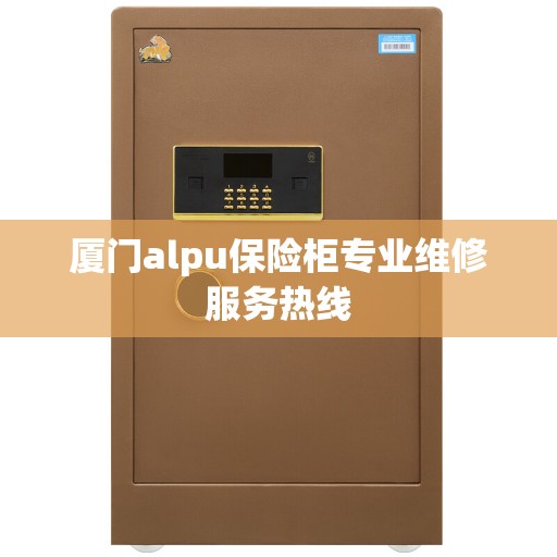 厦门alpu保险柜专业维修服务热线