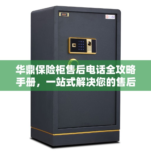 华鼎保险柜售后电话全攻略手册，一站式解决您的售后需求