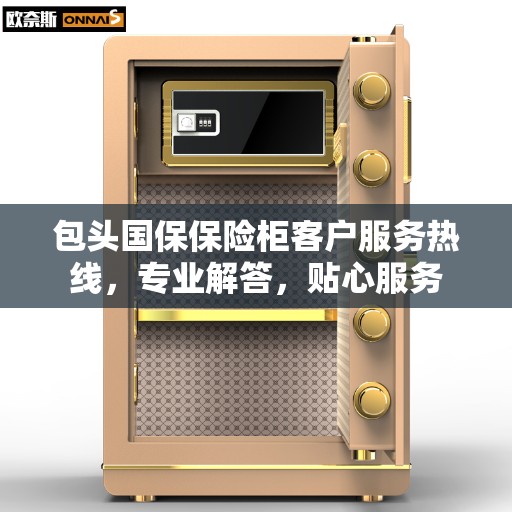 包头国保保险柜客户服务热线，专业解答，贴心服务