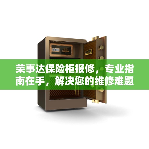 荣事达保险柜报修，专业指南在手，解决您的维修难题