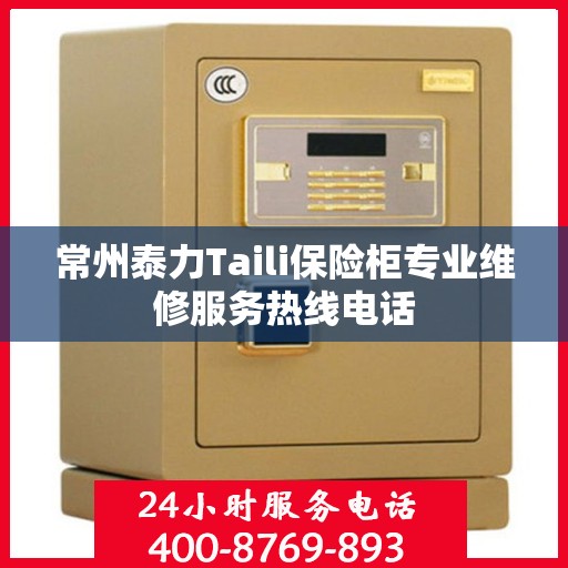 常州泰力Taili保险柜专业维修服务热线电话 常州泰力Taili保险柜专业维修服务热线电话