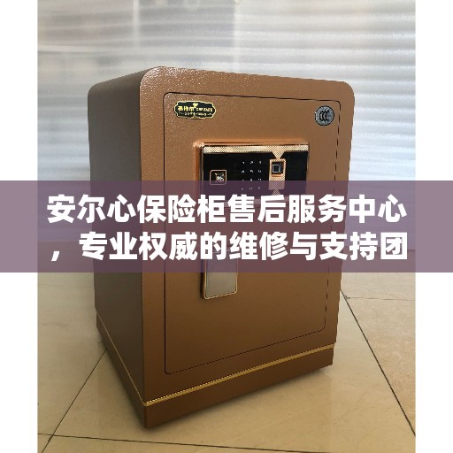 安尔心保险柜售后服务中心，专业权威的维修与支持团队