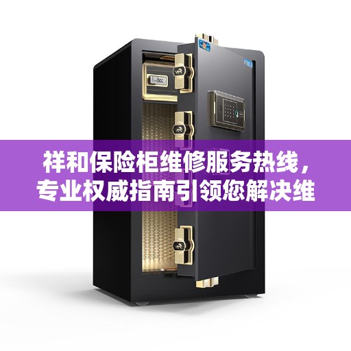 祥和保险柜维修服务热线，专业权威指南引领您解决维修问题