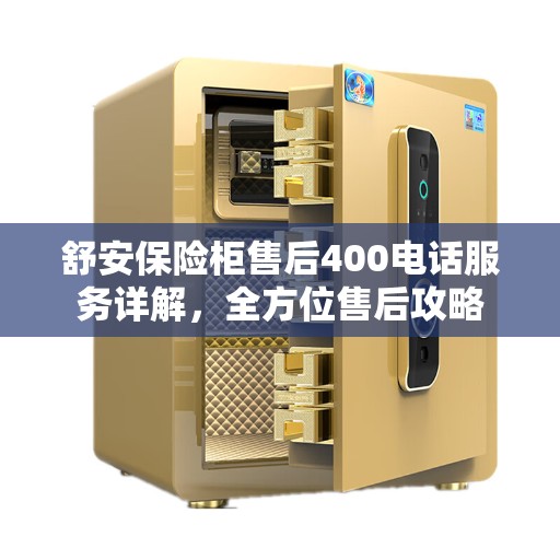 舒安保险柜售后400电话服务详解，全方位售后攻略