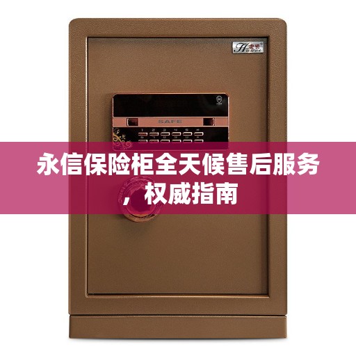 永信保险柜全天候售后服务，权威指南
