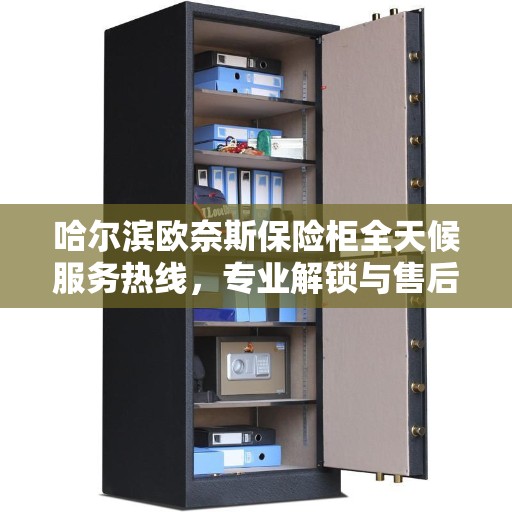 哈尔滨欧奈斯保险柜全天候服务热线，专业解锁与售后无忧
