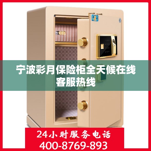 宁波彩月保险柜全天候在线客服热线