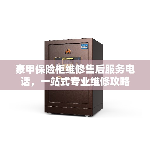 豪甲保险柜维修售后服务电话，一站式专业维修攻略