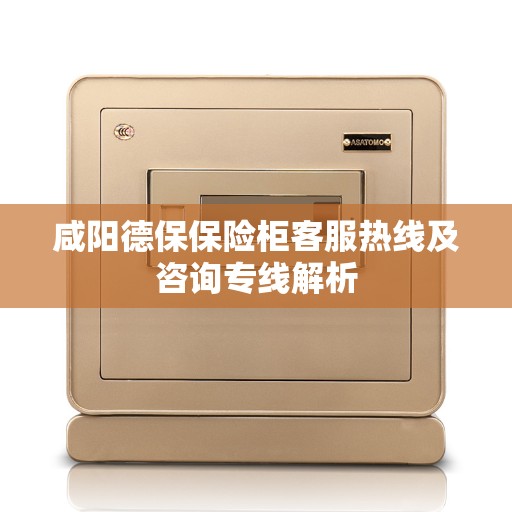 咸阳德保保险柜客服热线及咨询专线解析