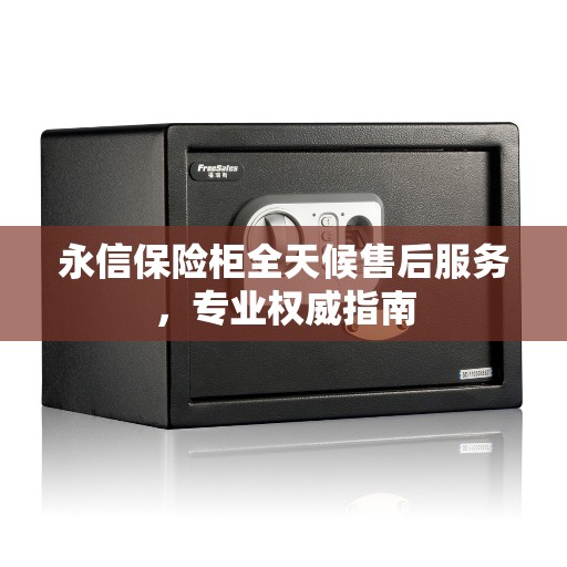 永信保险柜全天候售后服务，专业权威指南