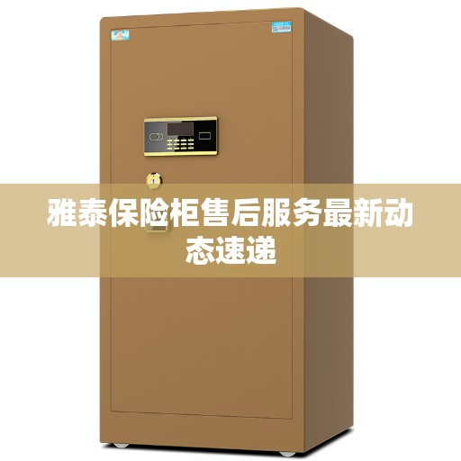 雅泰保险柜售后服务最新动态速递