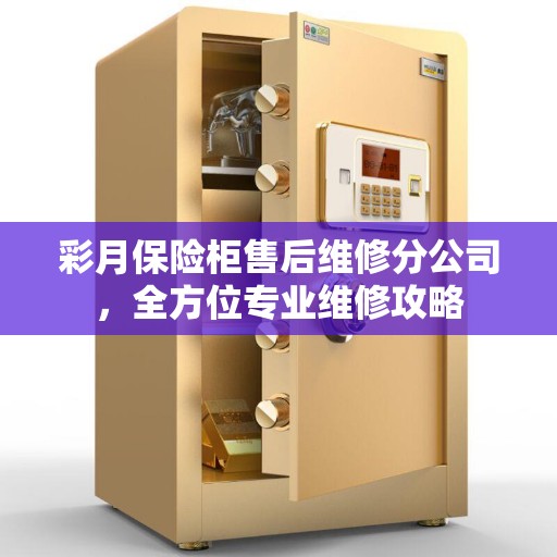 彩月保险柜售后维修分公司，全方位专业维修攻略