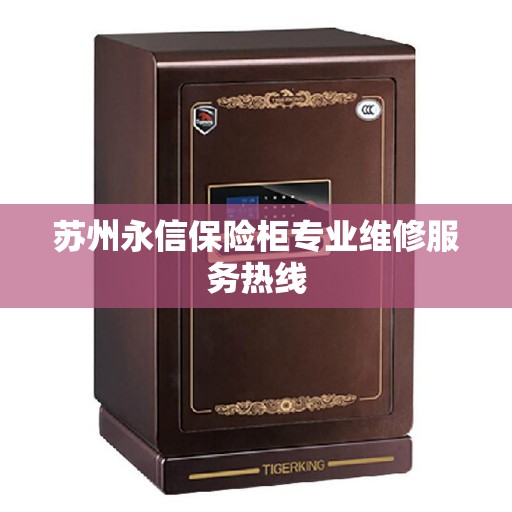 苏州永信保险柜专业维修服务热线