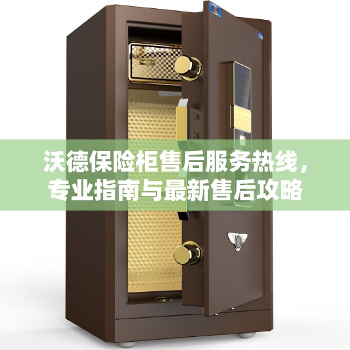 沃德保险柜售后服务热线，专业指南与最新售后攻略