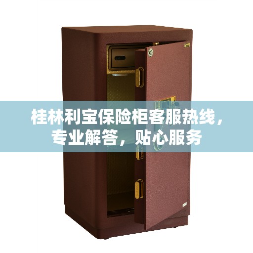 桂林利宝保险柜客服热线，专业解答，贴心服务
