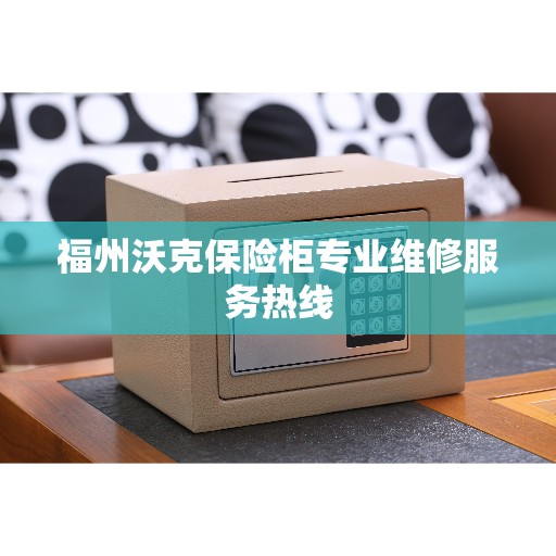 福州沃克保险柜专业维修服务热线 福州沃克保险柜专业维修服务热线