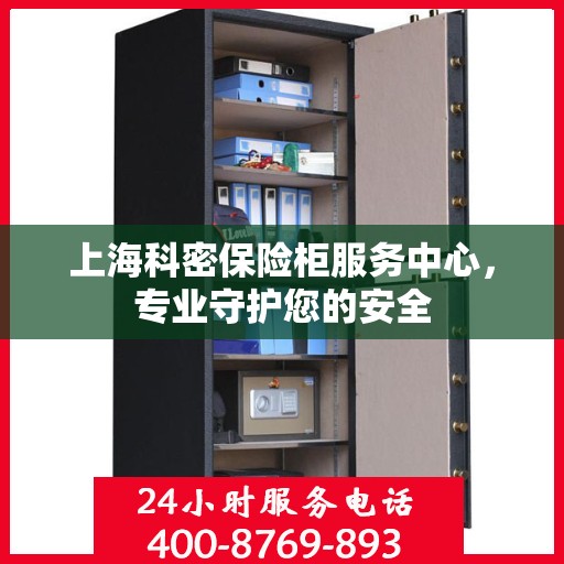 上海科密保险柜服务中心,专业守护您的安全 上海科密保险柜服务中心,专业守护您的安全