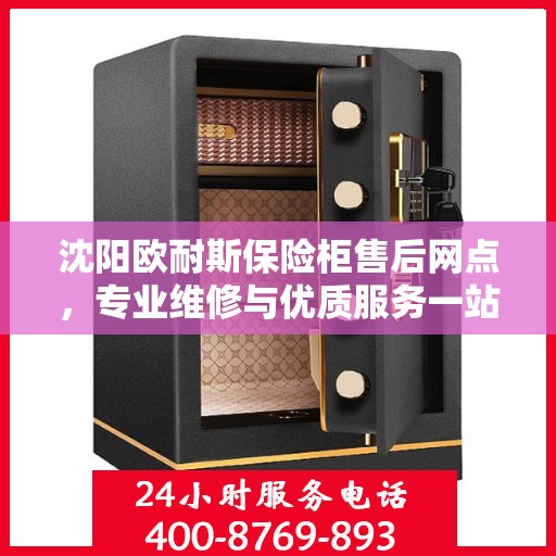 沈阳欧耐斯保险柜售后网点，专业维修与优质服务一站式解决您的保险柜问题
